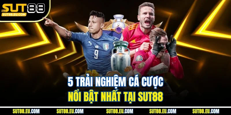 5 trải nghiệm cá cược nổi bật nhất tại Sut88