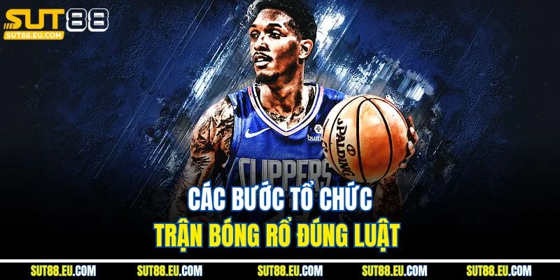 Các bước tổ chức trận bóng rổ đúng luật 