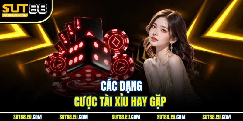 Các dạng cược tài xỉu hay gặp 