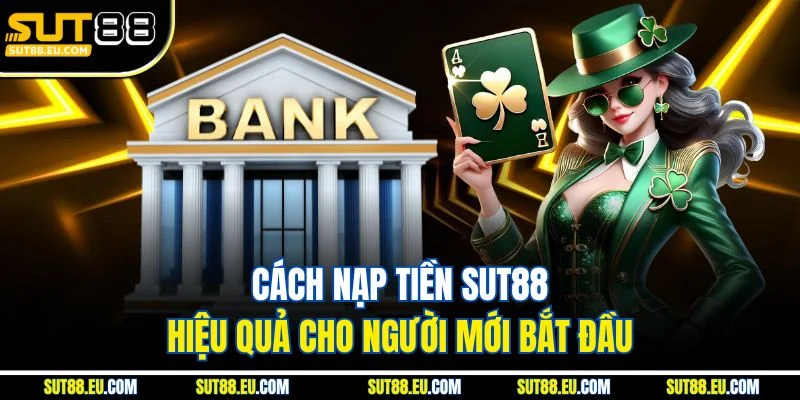 Cách Nạp Tiền Sut88 Hiệu Quả Cho Người Mới Bắt Đầu