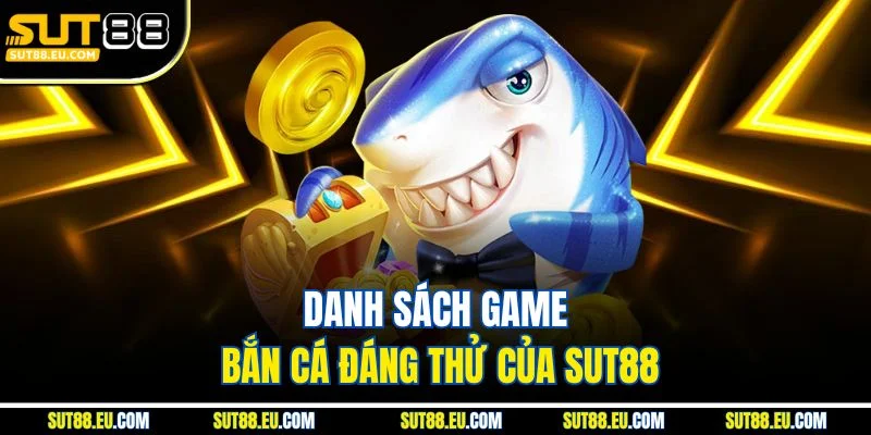 Danh sách game bắn cá đáng thử của Sut88