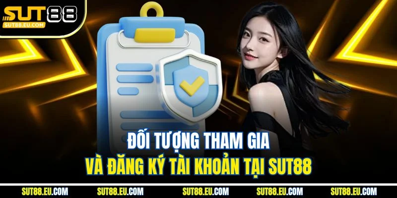 Đối tượng tham gia và đăng ký tài khoản tại Sut88