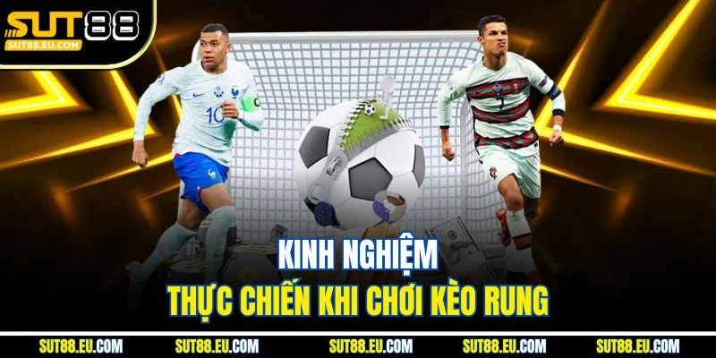 Kinh nghiệm thực chiến khi chơi kèo rung