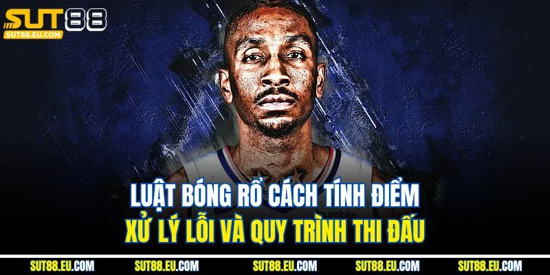 Luật Bóng Rổ Cách Tính Điểm Xử Lý Lỗi Và Quy Trình Thi Đấu