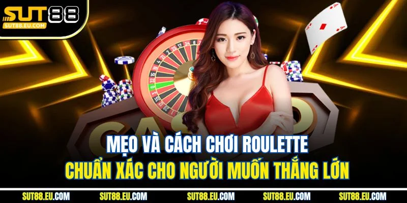 Mẹo Và Cách Chơi Roulette Chuẩn Xác Cho Người Muốn Thắng Lớn