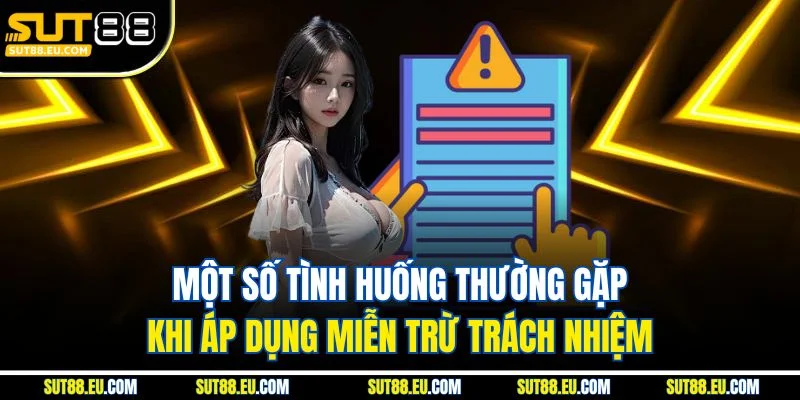 Một số tình huống thường gặp khi áp dụng miễn trừ trách nhiệm Một số tình huống thường gặp khi áp dụng miễn trừ trách nhiệm