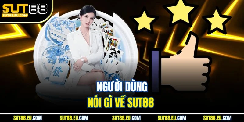 Người dùng nói gì về Sut88 