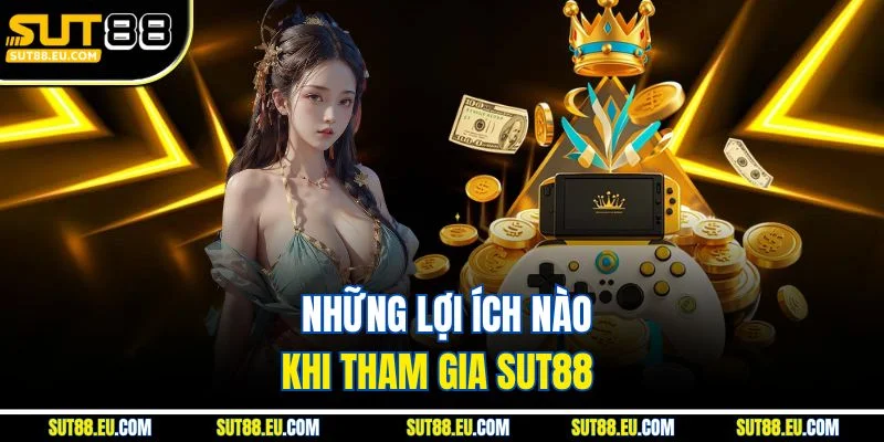 Những lợi ích nào khi tham gia Sut88
