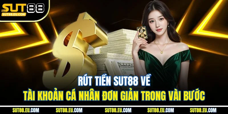 Rút Tiền Sut88 Về Tài Khoản Cá Nhân Đơn Giản Trong Vài Bước