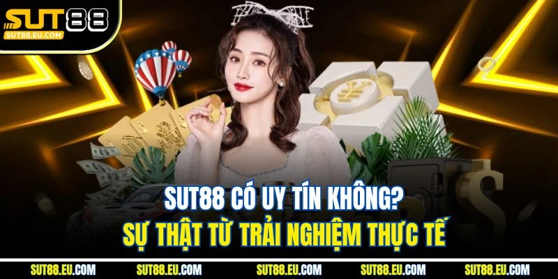 Sut88 Có Uy Tín Không? Sự Thật Từ Trải Nghiệm Thực Tế